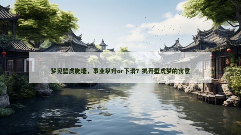 梦见壁虎爬墙，事业攀升or下滑？揭开壁虎梦的寓意
