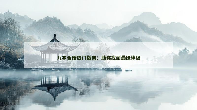 八字合婚热门指南：助你找到最佳伴侣