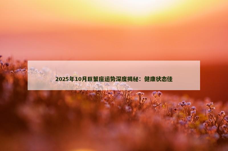 2025年10月巨蟹座运势深度揭秘：健康状态佳