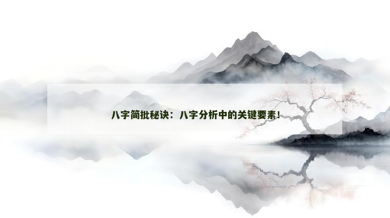 八字简批秘诀：八字分析中的关键要素！