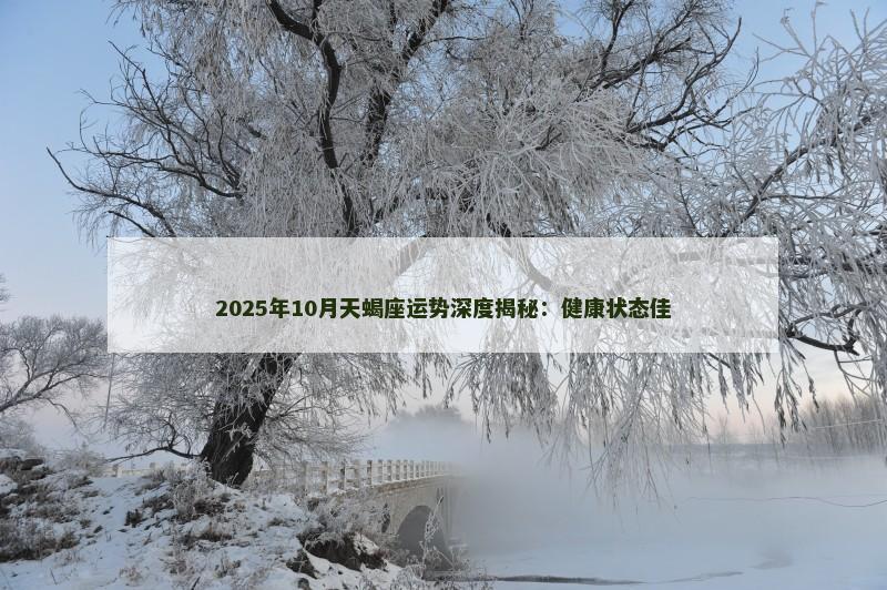 2025年10月天蝎座运势深度揭秘：健康状态佳