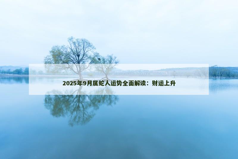 2025年9月属蛇人运势全面解读：财运上升
