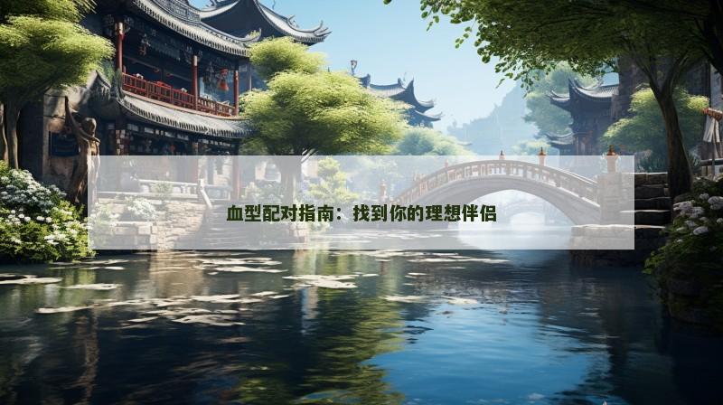 血型配对指南：找到你的理想伴侣