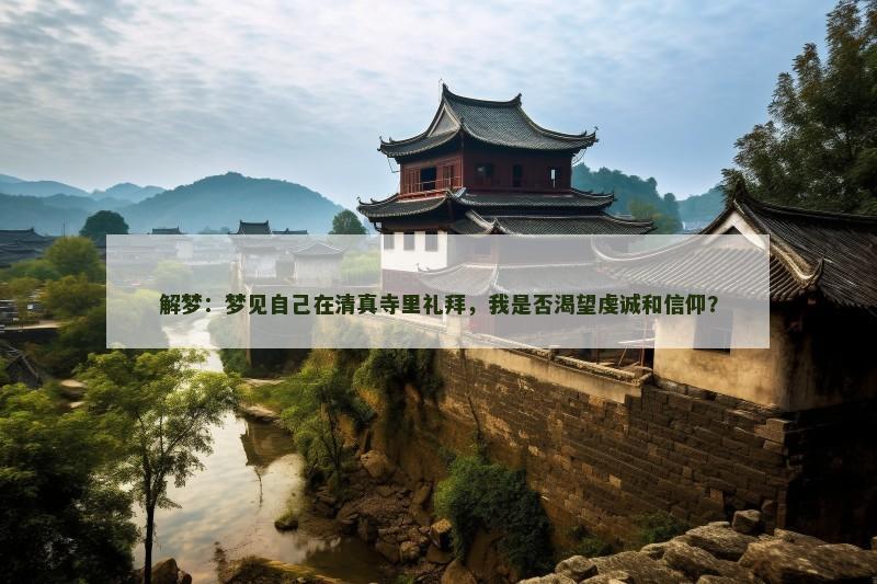 解梦：梦见自己在清真寺里礼拜，我是否渴望虔诚和信仰？