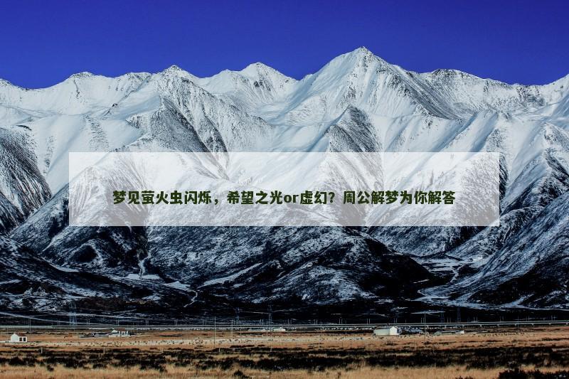 梦见萤火虫闪烁，希望之光or虚幻？周公解梦为你解答