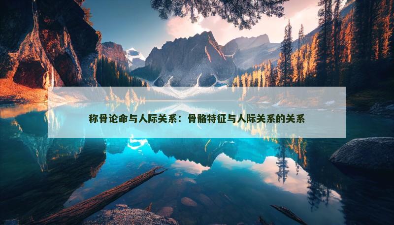 称骨论命与人际关系：骨骼特征与人际关系的关系
