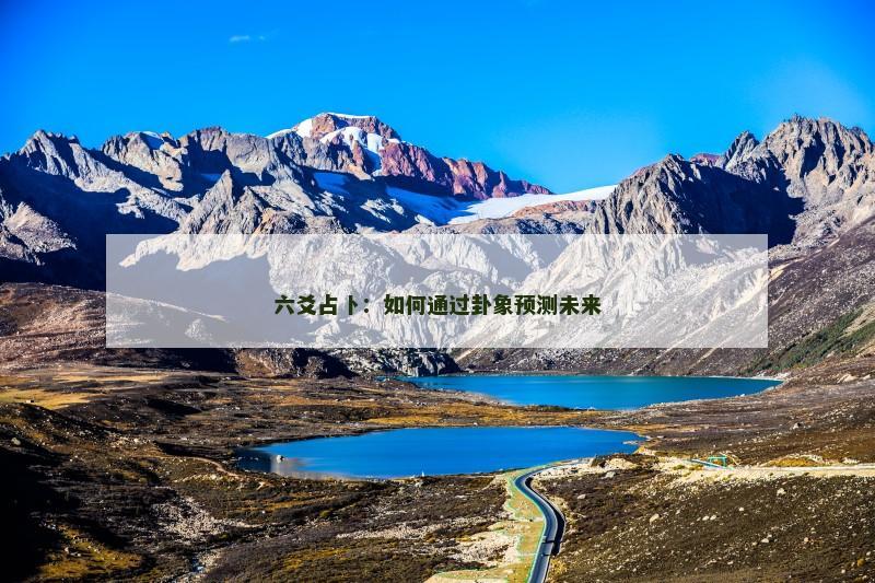 六爻占卜：如何通过卦象预测未来
