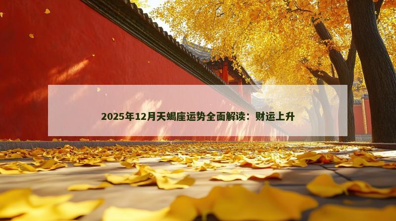 2025年12月天蝎座运势全面解读：财运上升