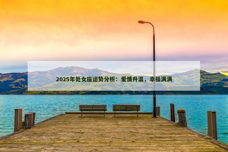 2025年处女座运势分析：爱情升温，幸福满满