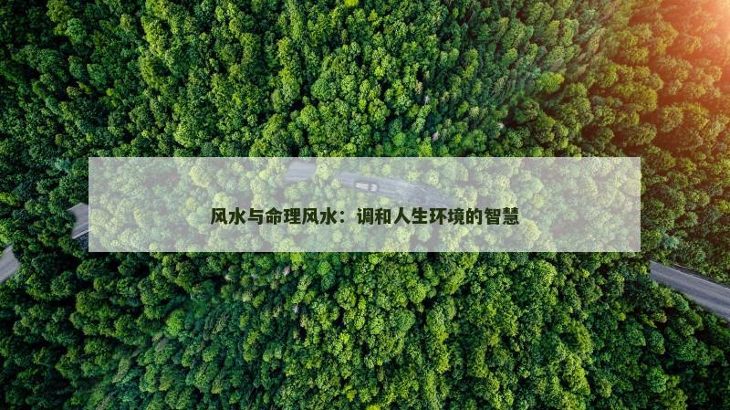 风水与命理风水：调和人生环境的智慧