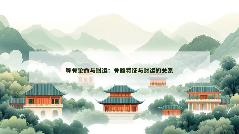 称骨论命与财运：骨骼特征与财运的关系