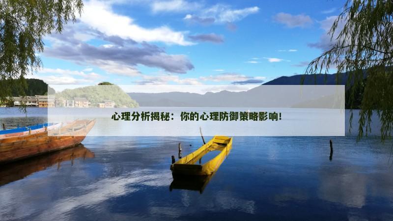 心理分析揭秘：你的心理防御策略影响！