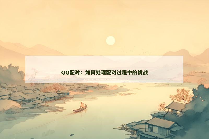 QQ配对：如何处理配对过程中的挑战