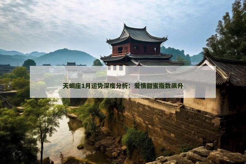 天蝎座1月运势深度分析：爱情甜蜜指数飙升