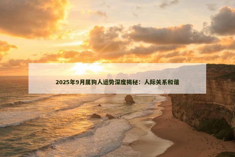 2025年9月属狗人运势深度揭秘：人际关系和谐