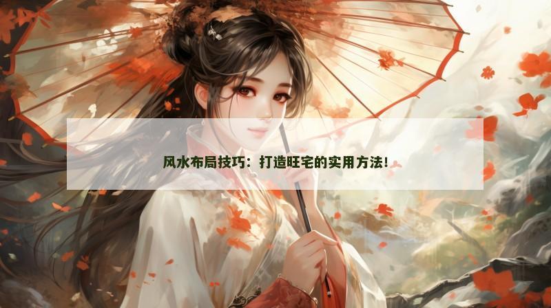 风水布局技巧：打造旺宅的实用方法！