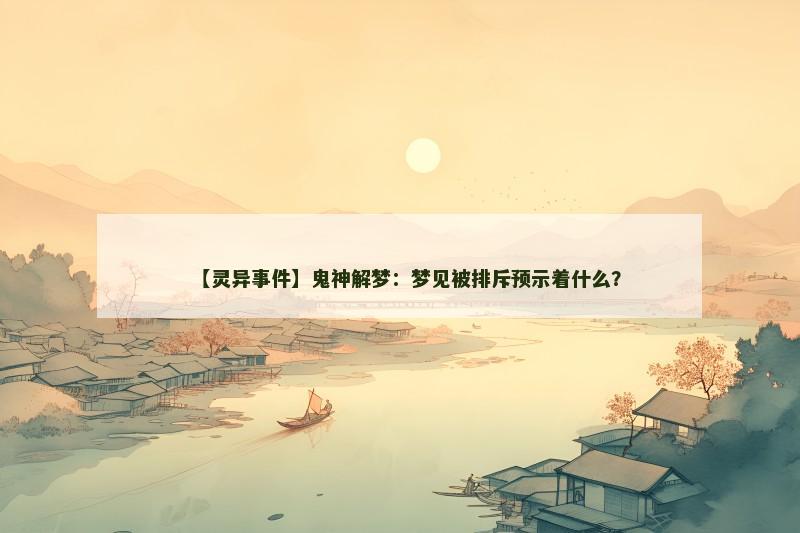 【灵异事件】鬼神解梦：梦见被排斥预示着什么？