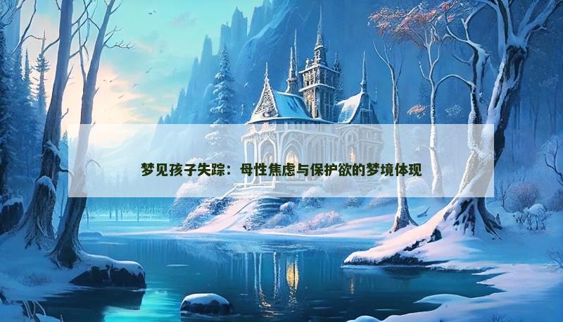 梦见孩子失踪：母性焦虑与保护欲的梦境体现