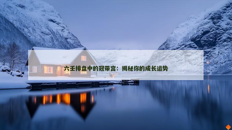 六壬排盘中的冠带宫：揭秘你的成长运势