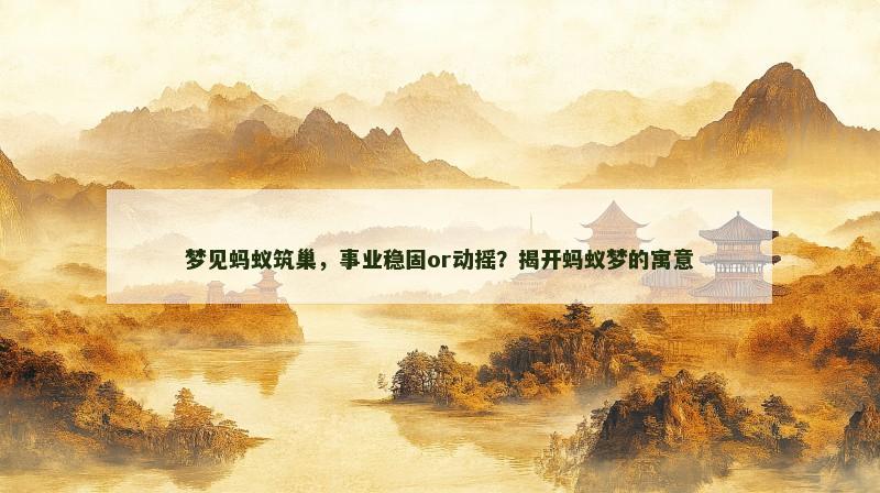 梦见蚂蚁筑巢，事业稳固or动摇？揭开蚂蚁梦的寓意