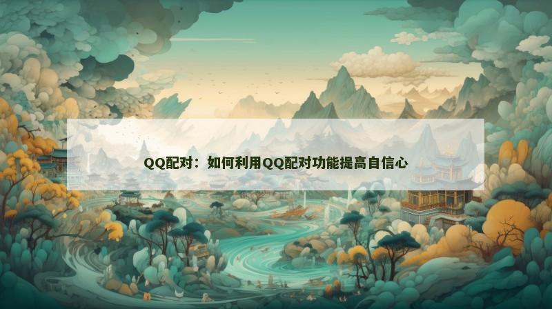 QQ配对：如何利用QQ配对功能提高自信心