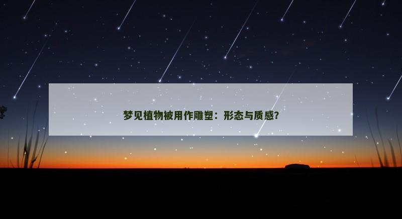 梦见植物被用作雕塑：形态与质感？