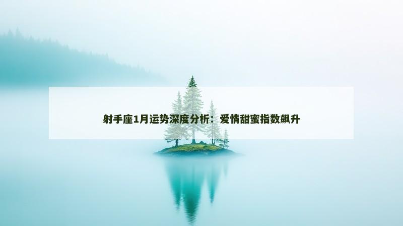 射手座1月运势深度分析：爱情甜蜜指数飙升