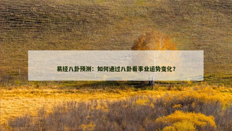 易经八卦预测：如何通过八卦看事业运势变化？