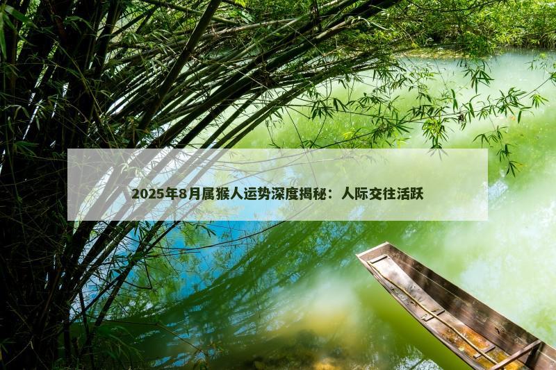 2025年8月属猴人运势深度揭秘：人际交往活跃