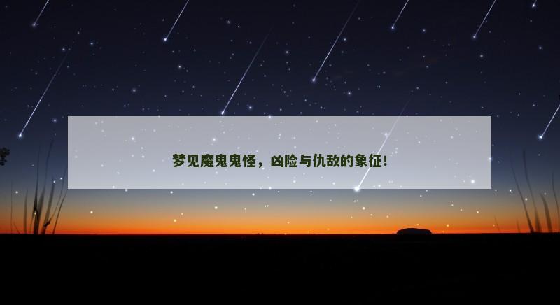 梦见魔鬼鬼怪，凶险与仇敌的象征！