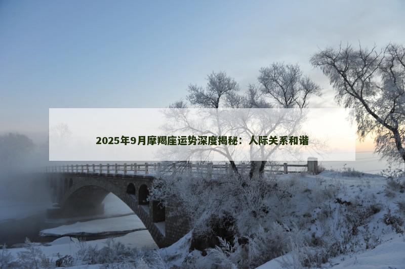 2025年9月摩羯座运势深度揭秘：人际关系和谐