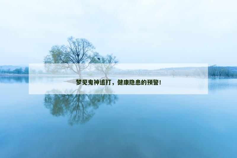 梦见鬼神追打，健康隐患的预警！