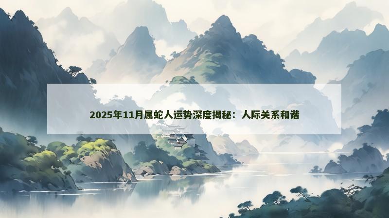 2025年11月属蛇人运势深度揭秘：人际关系和谐