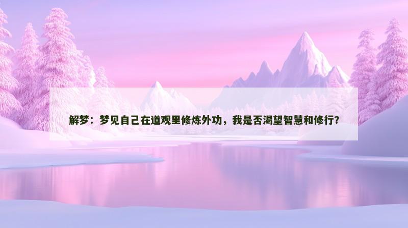解梦：梦见自己在道观里修炼外功，我是否渴望智慧和修行？