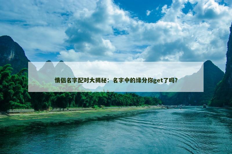 情侣名字配对大揭秘：名字中的缘分你get了吗？