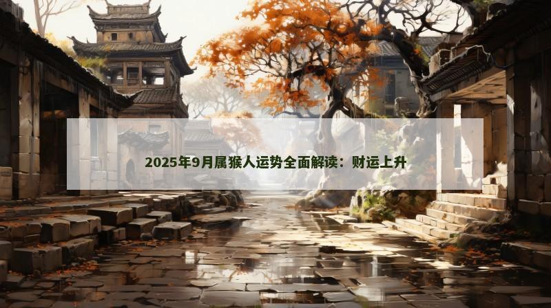 2025年9月属猴人运势全面解读：财运上升