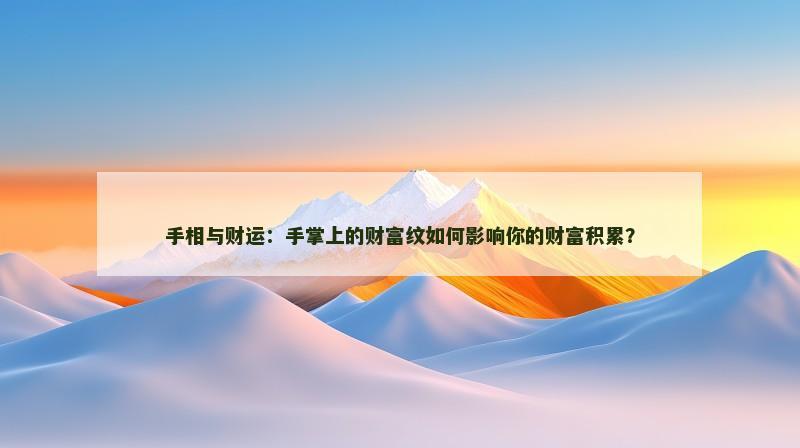 手相与财运：手掌上的财富纹如何影响你的财富积累？