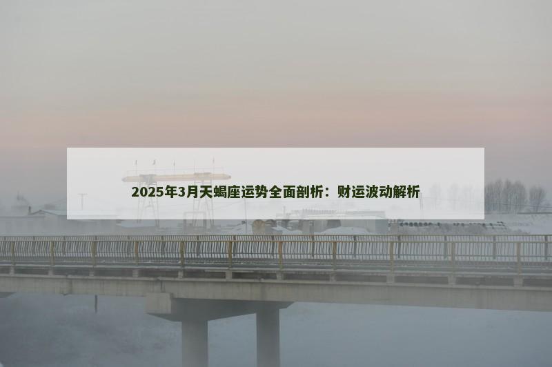 2025年3月天蝎座运势全面剖析：财运波动解析