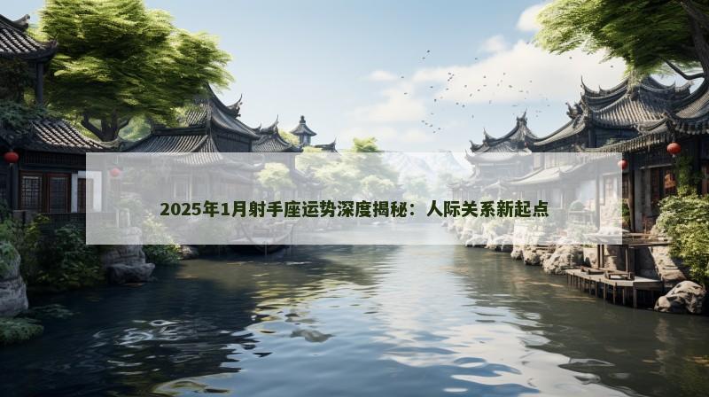2025年1月射手座运势深度揭秘：人际关系新起点
