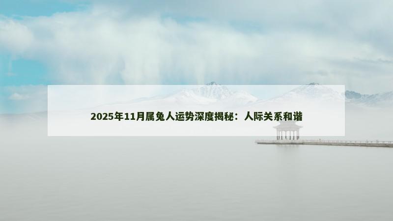 2025年11月属兔人运势深度揭秘：人际关系和谐