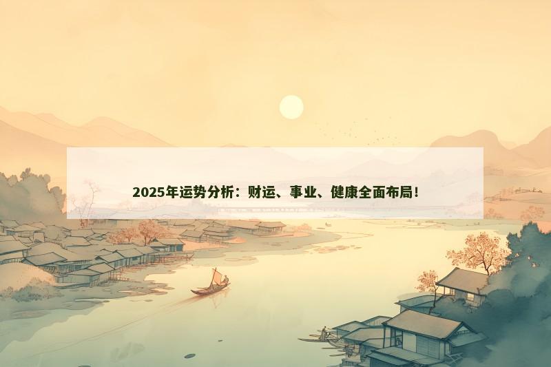 2025年运势分析：财运、事业、健康全面布局！
