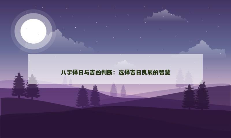 八字择日与吉凶判断：选择吉日良辰的智慧