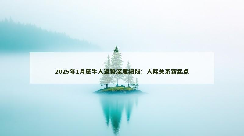 2025年1月属牛人运势深度揭秘：人际关系新起点