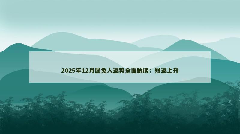 2025年12月属兔人运势全面解读：财运上升