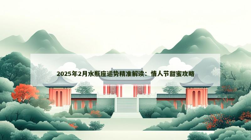 2025年2月水瓶座运势精准解读：情人节甜蜜攻略