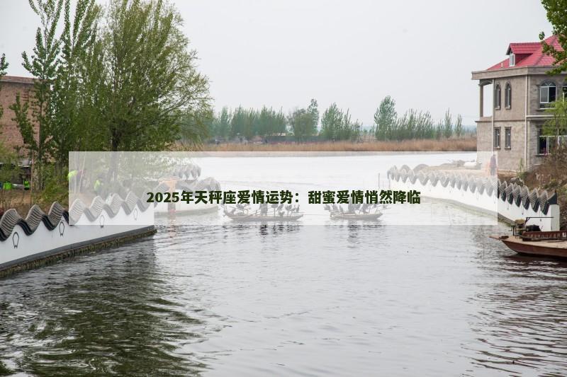 2025年天秤座爱情运势：甜蜜爱情悄然降临