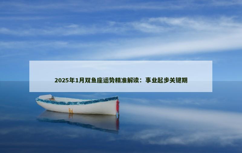 2025年1月双鱼座运势精准解读：事业起步关键期