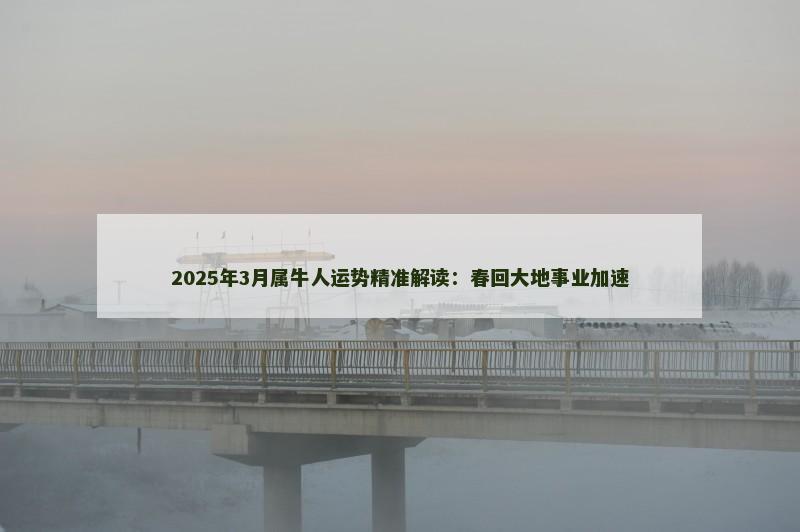 2025年3月属牛人运势精准解读：春回大地事业加速