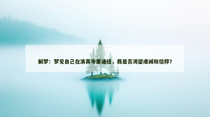 解梦：梦见自己在清真寺里诵经，我是否渴望虔诚和信仰？
