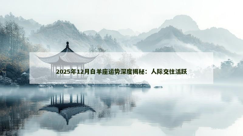 2025年12月白羊座运势深度揭秘：人际交往活跃